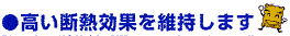 高い断熱効果を維持できます